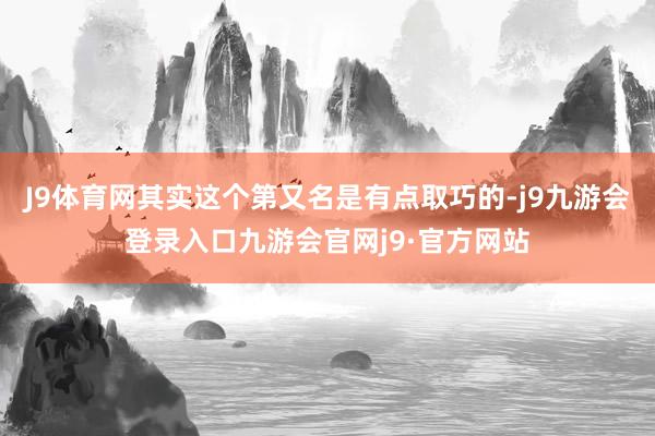 J9体育网其实这个第又名是有点取巧的-j9九游会登录入口九游会官网j9·官方网站