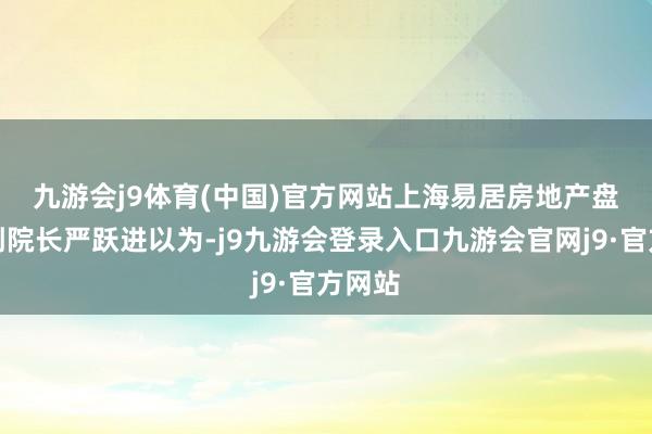 九游会j9体育(中国)官方网站　　上海易居房地产盘问院副院长严跃进以为-j9九游会登录入口九游会官网j9·官方网站