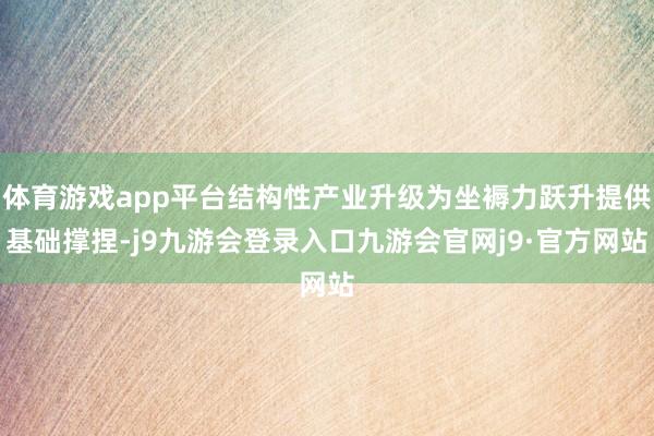 体育游戏app平台结构性产业升级为坐褥力跃升提供基础撑捏-j9九游会登录入口九游会官网j9·官方网站